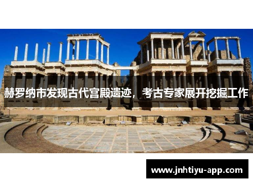 赫罗纳市发现古代宫殿遗迹，考古专家展开挖掘工作