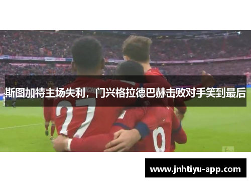 斯图加特主场失利，门兴格拉德巴赫击败对手笑到最后