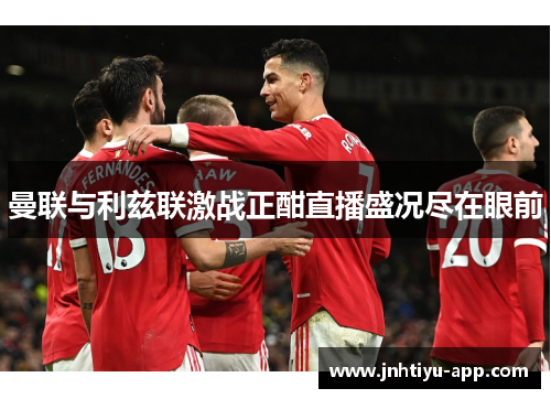曼联与利兹联激战正酣直播盛况尽在眼前